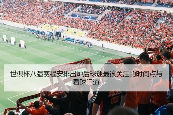 世俱杯八强赛程安排出炉后球迷最该关注的时间点与看球门道